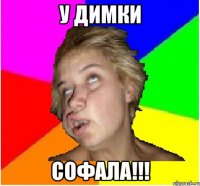 У Димки софала!!!