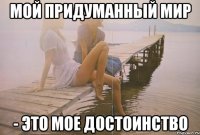 мой придуманный мир - это мое достоинство