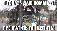 Я Топаз - даю команду: Прекратить так шутить!