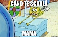 când te scoală mama