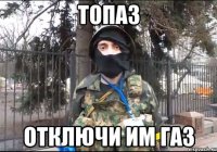 топаз отключи им газ
