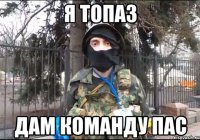 Я ТОПАЗ ДАМ КОМАНДУ ПАС