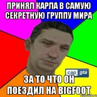 Принял Карла в самую секретную группу мира За то что он поездил на BigFoot