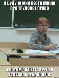 я буду 10 мин нести хуйню про трудовое право а потом окажется, что я задавала тебе вопрос