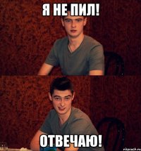 Я не пил! Отвечаю!