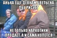 Анька еще девкам цветы на лбу рисует Не только наркотики продает, а и сама колется