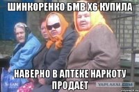 Шинкоренко бмв x6 купила Наверно в аптеке наркоту продает
