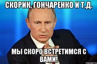 Скорик, Гончаренко и т.д. мы скоро встретимся с вами!