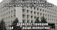 Сегодняшняя кровь будет полностью на совести давидченко ____давно поставившим себя____ "выше коллектива"
