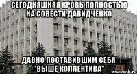 Сегодняшняя кровь полностью на совести давидченко ___давно поставившим себя___ "выше коллектива"