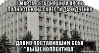 3 марта. Сегодняшняя кровь полностью на совести давидченко ___давно поставившим себя___ "выше коллектива"
