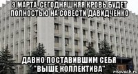 3 марта. Сегодняшняя кровь будет полностью на совести давидченко ___давно поставившим себя___ "выше коллектива"