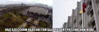  над одесским облсоветом был поднят российский флаг