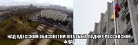  над одесским облсоветом (ОГА) был поднят российский флаг