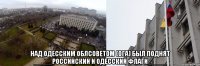  над одесским облсоветом (ОГА) был поднят _____российский И ОДЕССКИЙ флагИ_____