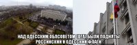  над одесским облсоветом (ОГА) были подняты _____российский И ОДЕССКИЙ флагИ_____
