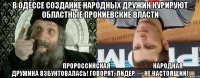 В Одессе создание народных дружин курируют областные прокиевские власти ____________пророссийская___________ Народная дружина взбунтовалась! Говорят, лидер — не настоящий!