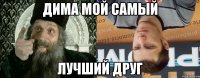 Дима мой самый лучший друг