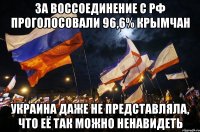 за воссоединение с РФ проголосовали 96,6% крымчан украина даже не представляла, что её так можно ненавидеть