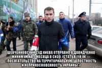  Шевченковский суд Киева отправил А.Давидченко минимум на 2 месяца в СИЗО. (статья 110 УК — «посягательство на территориальную целостность и неприкосновенность Украины»)