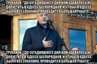 Труханов: "До сегодняшнего дня нам удавалось не допустить в Одессе беспорядков. И чтобы в Одессе было всё спокойно, проводится большая работа". Труханов: "До сегодняшнего дня нам удавалось не допустить в Одессе беспорядков. И чтобы в Одессе было всё спокойно, проводится большая работа".
