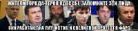 жители города-героя Одессы, запомните эти лица они работают на путчистов, и свели твой протест в фарс