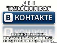Движ "Братья-Новороссы" по финансовым причинам приостанавливает свою деятельность. Мы будем со своим народом до конца.