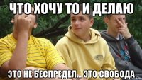 Что хочу то и делаю Это не беспредел... Это свобода