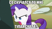 Со скучался по мне Тупая Скала!!