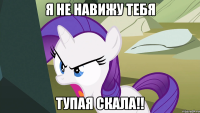 Я не навижу тебя Тупая Скала!!