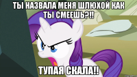 Ты назвала меня Шлюхой КАК ТЫ СМЕЕШЬ?!! Тупая Скала!!