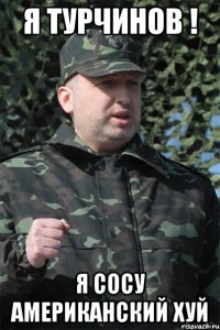 Я Турчинов ! Я сосу Американский хуй