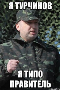 Я Турчинов Я типо правитель