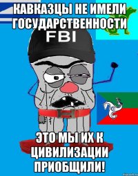 Кавказцы не имели государственности Это мы их к цивилизации приобщили!