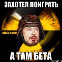 Захотел поиграть А там БЕТА