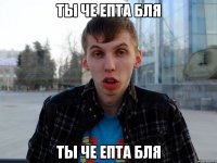 ты че епта бля ты че епта бля