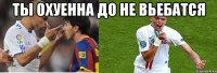 ты охуенна до не вьебатся 