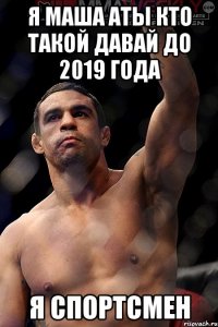 я маша аты кто такой давай до 2019 года я спортсмен