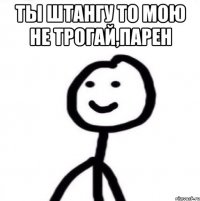 Ты штангу то мою не трогай,парен 