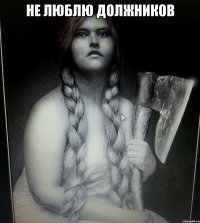 НЕ ЛЮБЛЮ ДОЛЖНИКОВ 