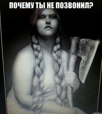 ПОЧЕМУ ТЫ НЕ ПОЗВОНИЛ? 