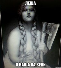 ЛЕША Я ВАША НА ВЕКИ