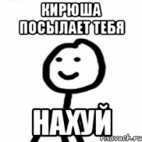Кирюша посылает тебя нахуй