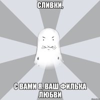 СЛИВКИ, с вами Я, ваш Филька любви