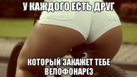 у каждого есть друг Который закажет тебе велофонар(З