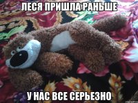 Леся пришла раньше у нас все серьезно