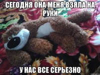 Сегодня она меня взяла на руки у нас все серьезно