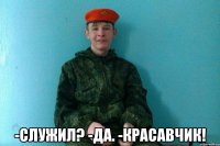  -служил? -да. -красавчик!