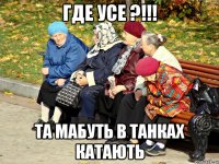 где усе ?!!! та мабуть в танках катають