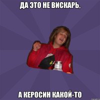да это не вискарь, а керосин какой-то